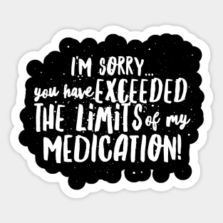 I'm Sorry...You have EXCEEDED the LIMITS of my MEDICATION! Sticker